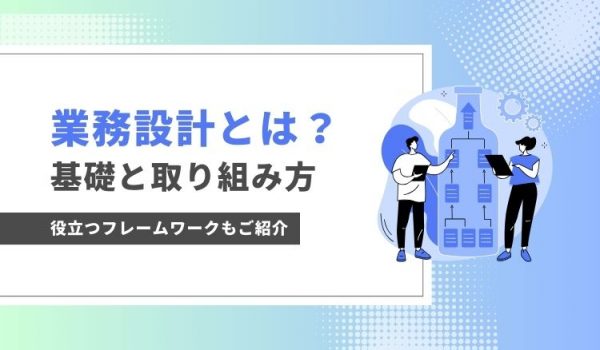 業務設計とは？基礎と取り組み方、役立つフレームワークのご紹介