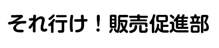 丸ゴシック体で書かれた「それ行け！販促販売促進部」