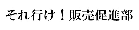 明朝体で書かれた「それ行け！販促販売促進部」