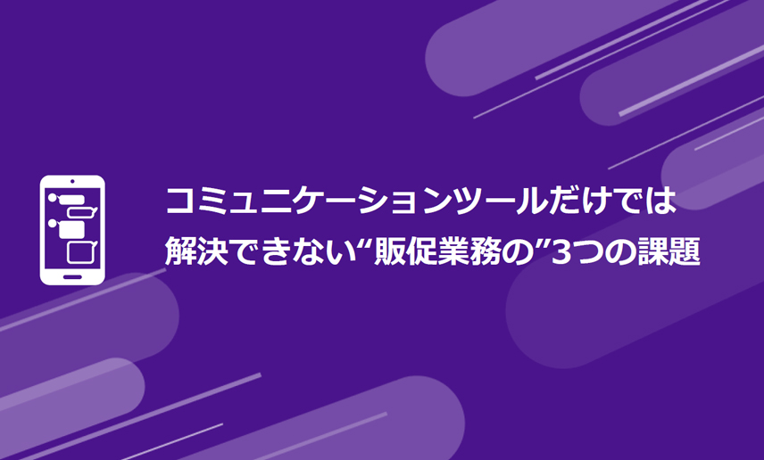 コミュニケーションツールだけでは
解決できない“販促業務の”3つの課題
